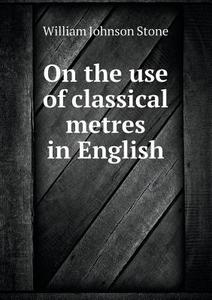 On The Use Of Classical Metres In English di William Johnson Stone edito da Book On Demand Ltd.