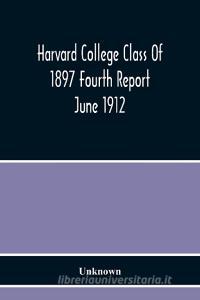 Harvard College Class Of 1897 Fourth Report June 1912 di Unknown edito da Alpha Editions