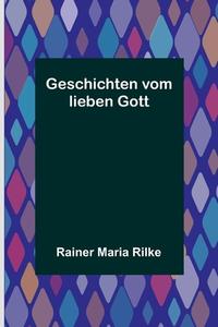 Geschichten vom lieben Gott di Rainer Maria Rilke edito da Alpha Editions