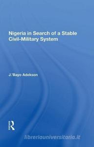 Nigeria in Search of a Stable Civil-Military System di J. 'Bayo Adekson edito da Taylor & Francis Ltd