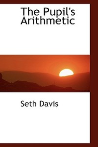 The Pupil's Arithmetic di Seth Davis edito da Bibliolife