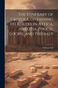 The Itinerary of Greece, Containing 100 Routes in Attica, Boeotia, Phocis, Locris, and Thessaly di William Gell edito da LEGARE STREET PR