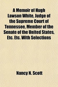 A Memoir Of Hugh Lawson White, Judge Of The Supreme Court Of Tennessee, Member Of The Senate Of The United States, Etc. Etc. With Selections di Nancy N. Scott edito da General Books Llc