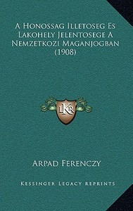 A Honossag Illetoseg Es Lakohely Jelentosege a Nemzetkozi Maganjogban (1908) di Arpad Ferenczy edito da Kessinger Publishing