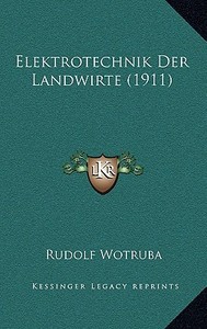 Elektrotechnik Der Landwirte (1911) di Rudolf Wotruba edito da Kessinger Publishing