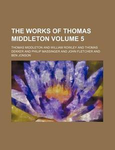 The Works of Thomas Middleton Volume 5 di Thomas Middleton edito da Rarebooksclub.com