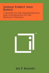 Indian Forest and Range: A History of the Administration and Conservation of the Redman's Heritage di Jay P. Kinney edito da Literary Licensing, LLC