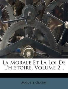 La Morale Et La Loi De L'histoire, Volume 2... di Auguste Gratry edito da Nabu Press