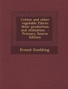 Cotton and Other Vegetable Fibres: Their Production and Utilization di Ernest Goulding edito da Nabu Press