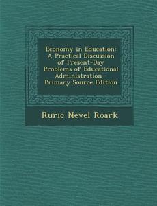 Economy in Education: A Practical Discussion of Present-Day Problems of Educational Administration di Ruric Nevel Roark edito da Nabu Press