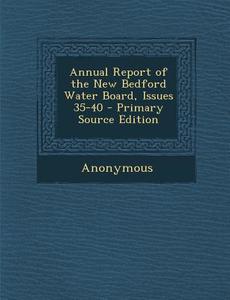 Annual Report of the New Bedford Water Board, Issues 35-40 di Anonymous edito da Nabu Press