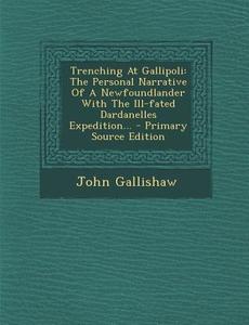 Trenching at Gallipoli: The Personal Narrative of a Newfoundlander with the Ill-Fated Dardanelles Expedition... di John Gallishaw edito da Nabu Press