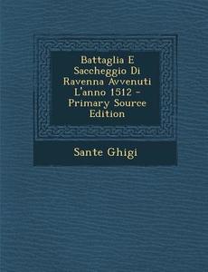 Battaglia E Saccheggio Di Ravenna Avvenuti L'Anno 1512 di Sante Ghigi edito da Nabu Press