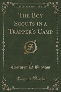 The Boy Scouts In A Trapper's Camp (classic Reprint) di Thornton W Burgess edito da Forgotten Books