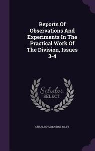 Reports Of Observations And Experiments In The Practical Work Of The Division, Issues 3-4 di Charles Valentine Riley edito da Palala Press