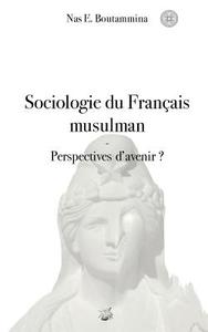 Sociologie du Français musulman - Perspectives d'avenir ? di Nas E. Boutammina edito da Books on Demand