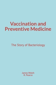 Vaccination and Preventive Medicine: The Story of Bacteriology di James Walsh, R. M. Pearce edito da LIGHTNING SOURCE INC