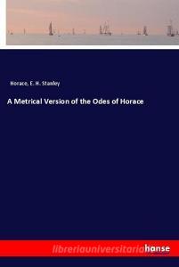 A Metrical Version of the Odes of Horace di Horace, E. H. Stanley edito da hansebooks
