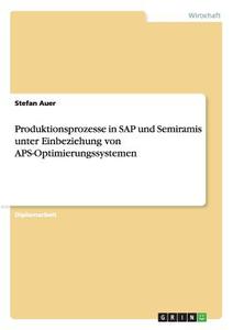 Produktionsprozesse in SAP und Semiramis unter Einbeziehung von APS-Optimierungssystemen di Stefan Auer edito da GRIN Verlag