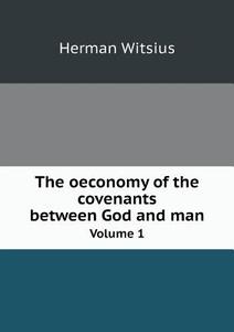 The Oeconomy Of The Covenants Between God And Man Volume 1 di Herman Witsius edito da Book On Demand Ltd.
