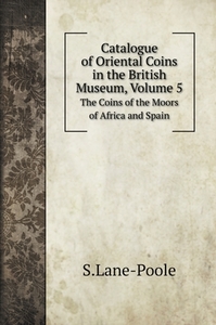 Catalogue of Oriental Coins in the British Museum, Volume 5 di S. Lane-Poole edito da Book on Demand Ltd.