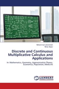 Discrete and Continuous Multiplicative Calculus and Applications di Mohammad Jahanshahi, Nihan Aliyev edito da LAP LAMBERT Academic Publishing