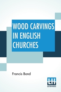Wood Carvings In English Churches di Francis Bond edito da Lector House