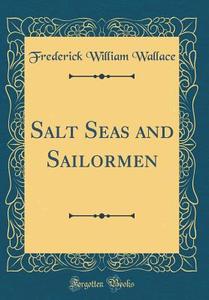 Salt Seas and Sailormen (Classic Reprint) di Frederick William Wallace edito da Forgotten Books