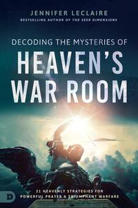 Decoding the Mysteries of Heaven's War Room: 21 Heavenly Strategies for Powerful Prayer and Triumphant Warfare di Jennifer Leclaire edito da DESTINY IMAGE INC