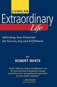 Living an Extraordinary Life di Robert White edito da Extraordinary Resources llc