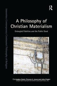 A Philosophy of Christian Materialism di Christopher Baker, Thomas A. James, John Reader edito da Taylor & Francis Ltd