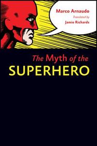 The Myth of the Superhero di Marco Arnaudo edito da JOHNS HOPKINS UNIV PR