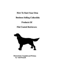 How to Start Your Own Business Selling Collectible Products of Flat Coated Retrievers di Gail Forsyth edito da Createspace