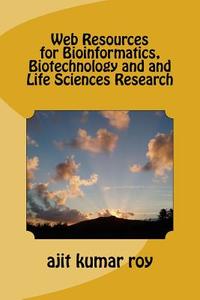 Web Resources for Bioinformatics, Biotechnology and and Life Sciences Research di MR Ajit Kumar Roy edito da Createspace