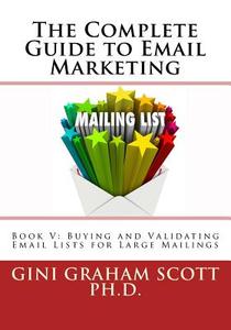 The Complete Guide to Email Marketing: Book V: Buying and Validating Email Lists for Large Mailings di Gini Graham Scott Ph. D. edito da Createspace Independent Publishing Platform