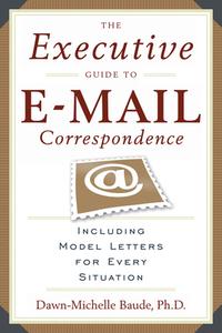 The Executive Guide to E-mail Correspondence: Including Dozens of Model Letters for Every Situation di Dawn-Michelle Baude edito da CAREER PR