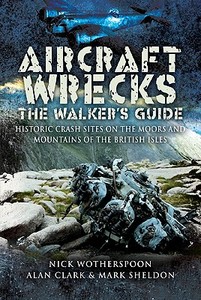 Aircraft Wrecks: The Walker\'s Guide di Nick Wotherspoon, Alan Clark, Mark Sheldon edito da Pen & Sword Books Ltd