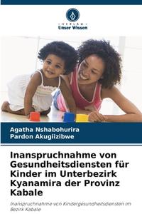 Inanspruchnahme von Gesundheitsdiensten für Kinder im Unterbezirk Kyanamira der Provinz Kabale di Agatha Nshabohurira, Pardon Akugiizibwe edito da Verlag Unser Wissen