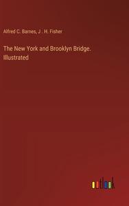 The New York and Brooklyn Bridge. Illustrated di Alfred C. Barnes, J . H. Fisher edito da Outlook Verlag