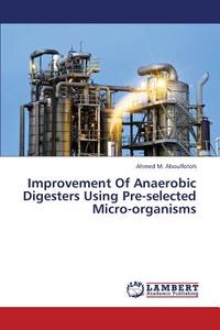 Improvement Of Anaerobic Digesters Using Pre-selected Micro-organisms di Ahmed M. Aboulfotoh edito da LAP Lambert Academic Publishing