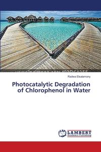 Photocatalytic Degradation of Chlorophenol in Water di Radwa Elsalamony edito da LAP Lambert Academic Publishing