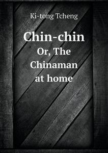 Chin-chin Or, The Chinaman At Home di Ki-Tong Tcheng edito da Book On Demand Ltd.