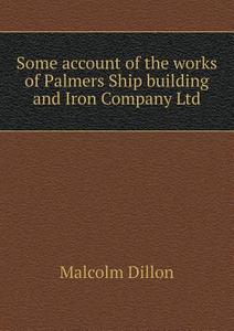 Some Account Of The Works Of Palmers Ship Building And Iron Company Ltd di Malcolm Dillon edito da Book On Demand Ltd.