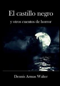 El castillo negro y otros cuentos de horror di Dennis Armas Walter edito da Lulu.com