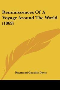 Reminiscences of a Voyage Around the World (1869) di Raymond Cazallis Davis edito da Kessinger Publishing