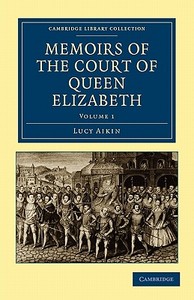 Memoirs of the Court of Queen Elizabeth - Volume 1 di Lucy Aikin edito da Cambridge University Press