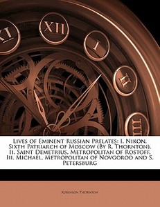 I. Nikon, Sixth Patriarch Of Moscow (by R. Thornton), Ii. Saint Demetrius, Metropolitan Of Rostoff, Iii. Michael, Metropolitan Of Novgorod And S. Pete di Robinson Thornton edito da Bibliolife, Llc