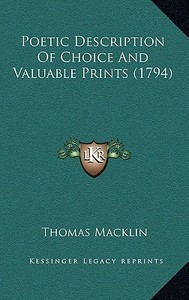 Poetic Description of Choice and Valuable Prints (1794) di Thomas Macklin edito da Kessinger Publishing