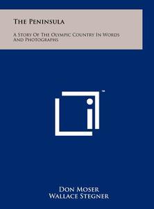 The Peninsula: A Story of the Olympic Country in Words and Photographs di Don Moser edito da Literary Licensing, LLC