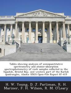 Tables Showing Analyses Of Semiquantitative Spectrometry And Atomic-absorption Spectrophotometry Of Rock Samples Collected In The Ugashik, Bristol Bay di H W Young, D J Parliman, R H Mariner edito da Bibliogov